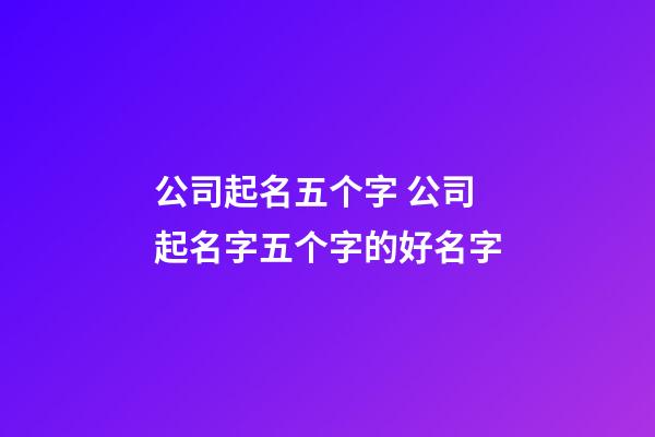 公司起名五个字 公司起名字五个字的好名字-第1张-公司起名-玄机派